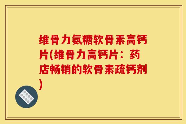 维骨力氨糖软骨素高钙片(维骨力高钙片：药店畅销的软骨素疏钙剂)