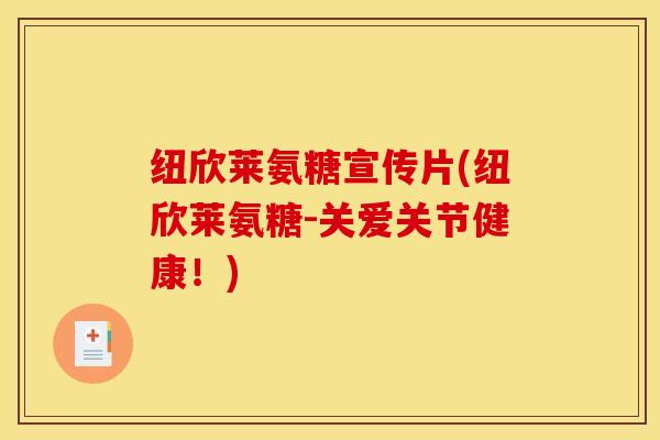 纽欣莱氨糖宣传片(纽欣莱氨糖-关爱关节健康！)