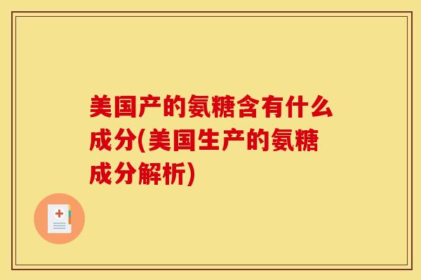 美国产的氨糖含有什么成分(美国生产的氨糖成分解析)