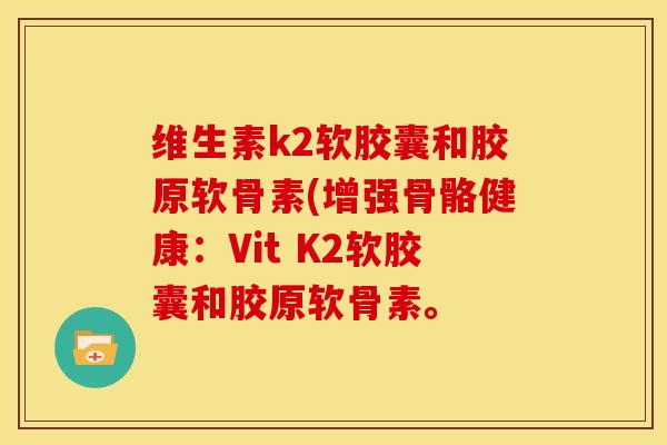 维生素k2软胶囊和胶原软骨素(增强骨骼健康：Vit K2软胶囊和胶原软骨素。