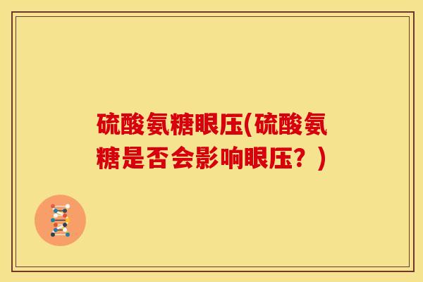 硫酸氨糖眼压(硫酸氨糖是否会影响眼压?)-第1张图片-关节骑士 硫酸氨糖眼压(硫酸氨糖是否会影响眼压?)-第1张图片-关节骑士