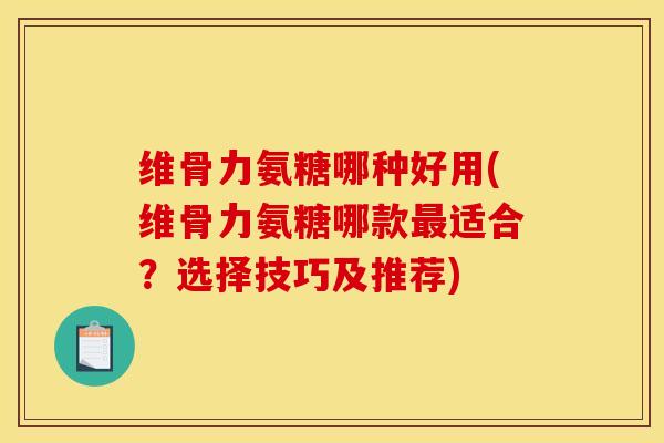 维骨力氨糖哪种好用(维骨力氨糖哪款最适合?选择技巧及推荐)-第1张图片-关节骑士 维骨力氨糖哪种好用(维骨力氨糖哪款最适合?选择技巧及推荐)-第1张图片-关节骑士