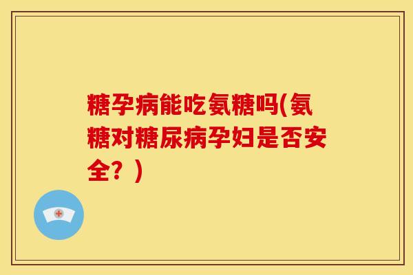 糖孕病能吃氨糖吗(氨糖对糖尿病孕妇是否安全？)-第1张图片-关节骑士