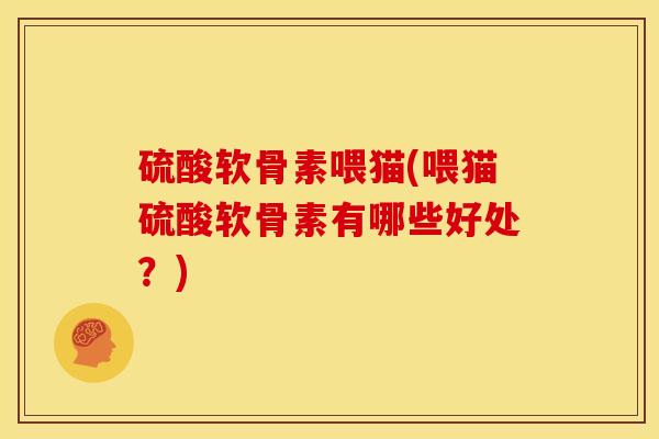 硫酸软骨素喂猫(喂猫硫酸软骨素有哪些好处？)
