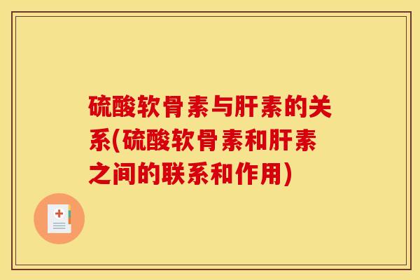 硫酸软骨素与肝素的关系(硫酸软骨素和肝素之间的联系和作用)