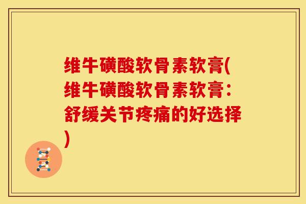 维牛磺酸软骨素软膏(维牛磺酸软骨素软膏:舒缓关节疼痛的好选择)-第1张图片-关节骑士 维牛磺酸软骨素软膏(维牛磺酸软骨素软膏:舒缓关节疼痛的好选择)-第1张图片-关节骑士