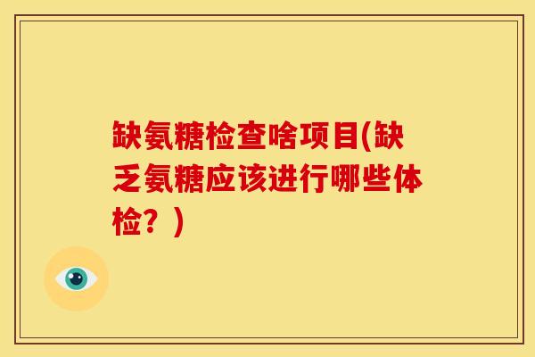 缺氨糖检查啥项目(缺乏氨糖应该进行哪些体检？)