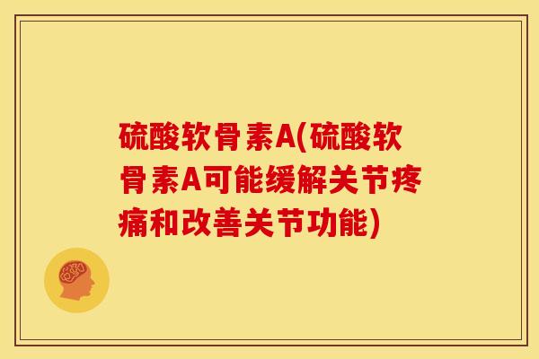 硫酸软骨素A(硫酸软骨素A可能缓解关节疼痛和改善关节功能)