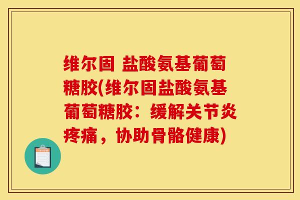 维尔固 盐酸氨基葡萄糖胶(维尔固盐酸氨基葡萄糖胶：缓解关节炎疼痛，协助骨骼健康)