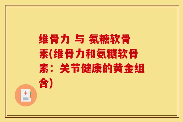 维骨力 与 氨糖软骨素(维骨力和氨糖软骨素：关节健康的黄金组合)
