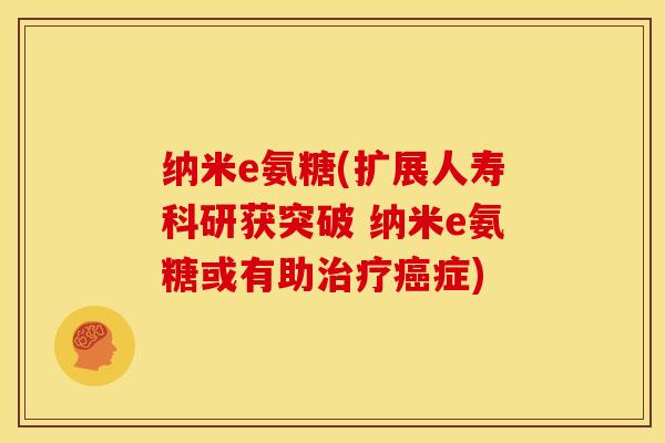 纳米e氨糖(扩展人寿科研获突破 纳米e氨糖或有助治疗癌症)