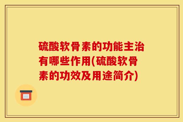 硫酸软骨素的功能主治有哪些作用(硫酸软骨素的功效及用途简介)-第1张图片-关节骑士 硫酸软骨素的功能主治有哪些作用(硫酸软骨素的功效及用途简介)-第1张图片-关节骑士