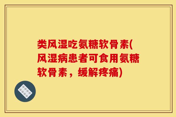 类风湿吃氨糖软骨素(风湿病患者可食用氨糖软骨素，缓解疼痛)
