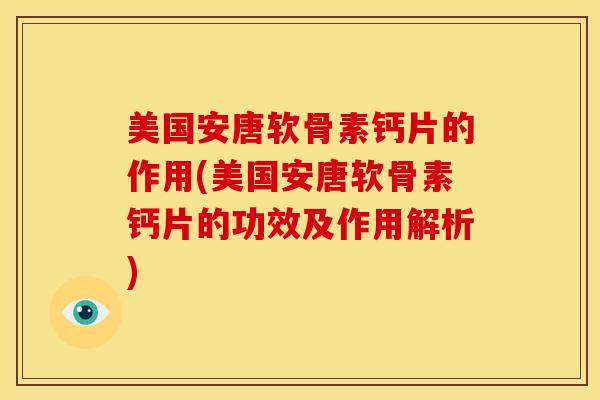 美国安唐软骨素钙片的作用(美国安唐软骨素钙片的功效及作用解析)-第1张图片-关节骑士 美国安唐软骨素钙片的作用(美国安唐软骨素钙片的功效及作用解析)-第1张图片-关节骑士