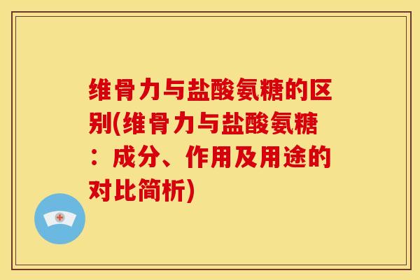 维骨力与盐酸氨糖的区别(维骨力与盐酸氨糖：成分、作用及用途的对比简析)