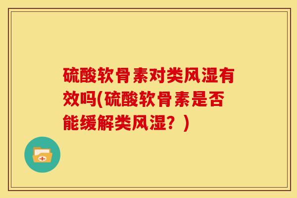 硫酸软骨素对类风湿有效吗(硫酸软骨素是否能缓解类风湿？)