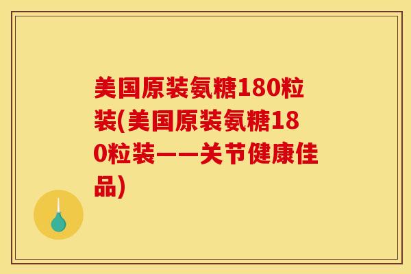 美国原装氨糖180粒装(美国原装氨糖180粒装——关节健康佳品)