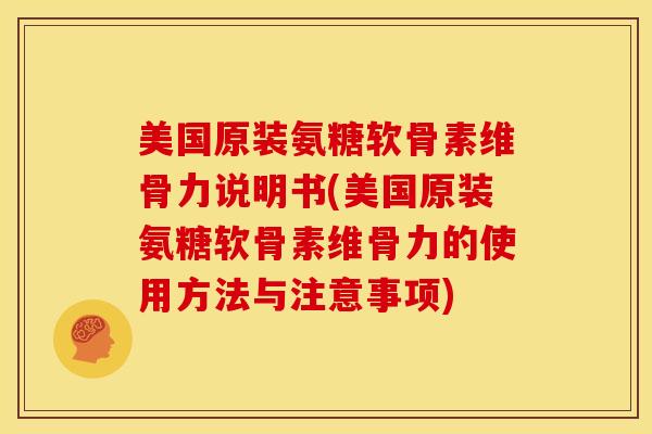 美国原装氨糖软骨素维骨力说明书(美国原装氨糖软骨素维骨力的使用方法与注意事项)-第1张图片-关节骑士