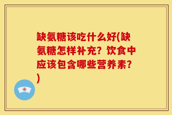 缺氨糖该吃什么好(缺氨糖怎样补充？饮食中应该包含哪些营养素？)