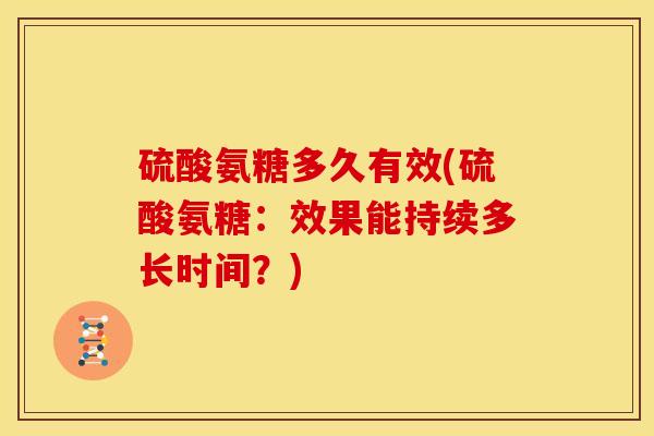 硫酸氨糖多久有效(硫酸氨糖：效果能持续多长时间？)-第1张图片-关节骑士