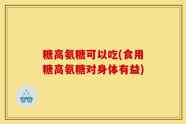 糖高氨糖可以吃(食用糖高氨糖对身体有益)-第1张图片-关节骑士