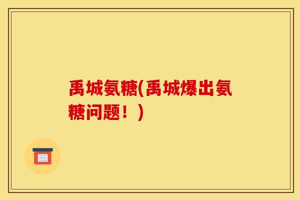 禹城氨糖(禹城爆出氨糖问题！)
