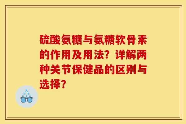 硫酸氨糖与氨糖软骨素的作用及用法？详解两种关节保健品的区别与选择？