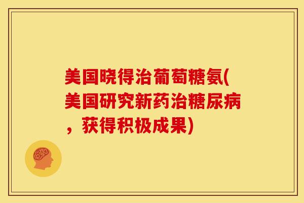美国晓得治葡萄糖氨(美国研究新药治糖尿病，获得积极成果)