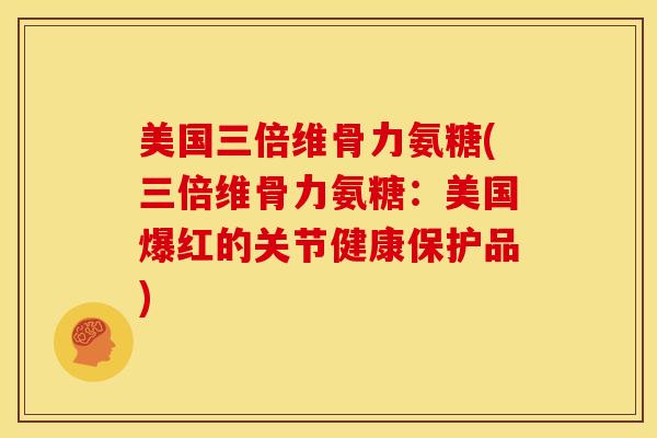 美国三倍维骨力氨糖(三倍维骨力氨糖：美国爆红的关节健康保护品)-第1张图片-关节骑士