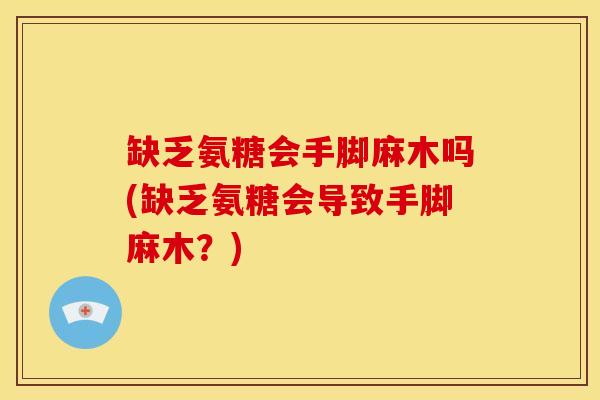 缺乏氨糖会手脚麻木吗(缺乏氨糖会导致手脚麻木？)