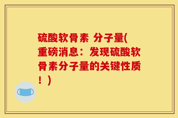 硫酸软骨素 分子量(重磅消息：发现硫酸软骨素分子量的关键性质！)