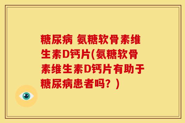 糖尿病 氨糖软骨素维生素D钙片(氨糖软骨素维生素D钙片有助于糖尿病患者吗?)-第1张图片-关节骑士 糖尿病 氨糖软骨素维生素D钙片(氨糖软骨素维生素D钙片有助于糖尿病患者吗?)-第1张图片-关节骑士