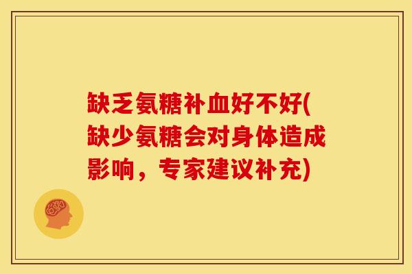 缺乏氨糖补血好不好(缺少氨糖会对身体造成影响，专家建议补充)