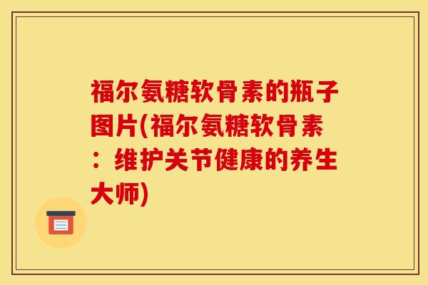 福尔氨糖软骨素的瓶子图片(福尔氨糖软骨素：维护关节健康的养生大师)