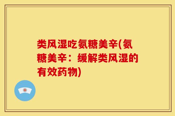 类风湿吃氨糖美辛(氨糖美辛：缓解类风湿的有效药物)-第1张图片-关节骑士