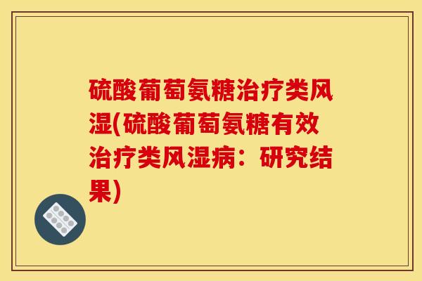 硫酸葡萄氨糖治疗类风湿(硫酸葡萄氨糖有效治疗类风湿病：研究结果)