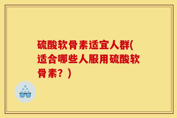硫酸软骨素适宜人群(适合哪些人服用硫酸软骨素?)-第1张图片-关节骑士 硫酸软骨素适宜人群(适合哪些人服用硫酸软骨素?)-第1张图片-关节骑士