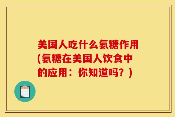 美国人吃什么氨糖作用(氨糖在美国人饮食中的应用：你知道吗？)