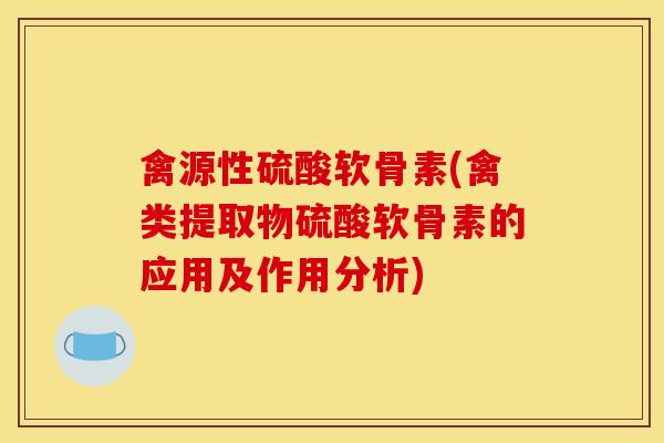 禽源性硫酸软骨素(禽类提取物硫酸软骨素的应用及作用分析)