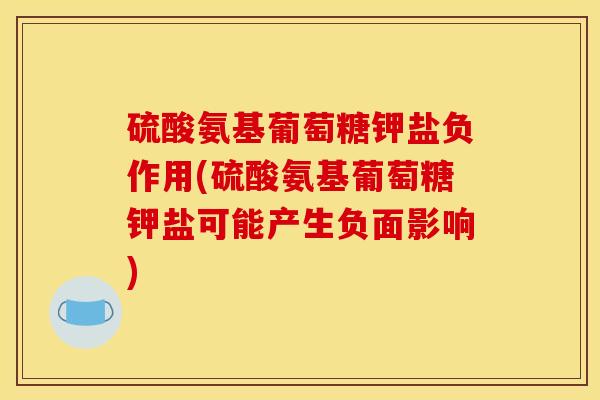 硫酸氨基葡萄糖钾盐负作用(硫酸氨基葡萄糖钾盐可能产生负面影响)