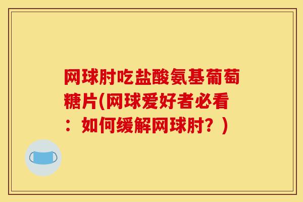 网球肘吃盐酸氨基葡萄糖片(网球爱好者必看：如何缓解网球肘？)