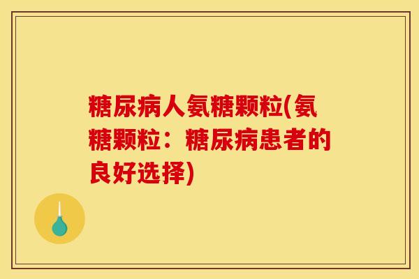 糖尿病人氨糖颗粒(氨糖颗粒：糖尿病患者的良好选择)