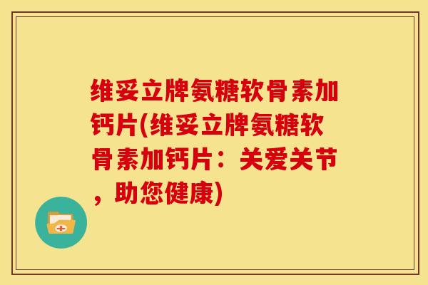 维妥立牌氨糖软骨素加钙片(维妥立牌氨糖软骨素加钙片：关爱关节，助您健康)-第1张图片-关节骑士