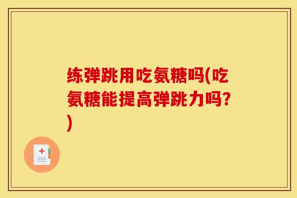 练弹跳用吃氨糖吗(吃氨糖能提高弹跳力吗？)