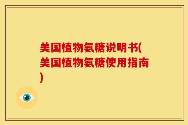 美国植物氨糖说明书(美国植物氨糖使用指南)