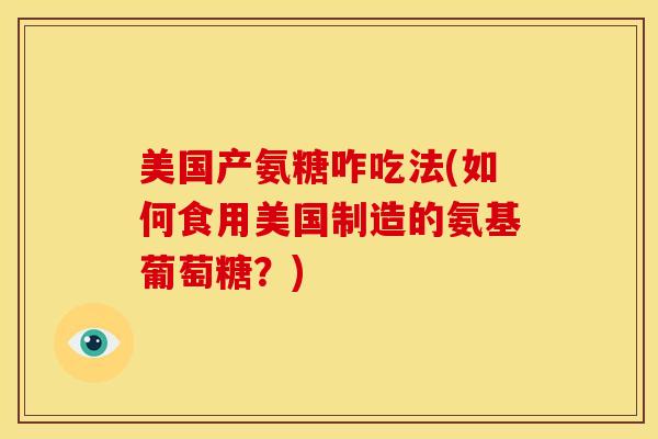 美国产氨糖咋吃法(如何食用美国制造的氨基葡萄糖?)-第1张图片-关节骑士 美国产氨糖咋吃法(如何食用美国制造的氨基葡萄糖?)-第1张图片-关节骑士