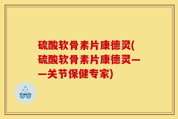 硫酸软骨素片康德灵(硫酸软骨素片康德灵——关节保健专家)
