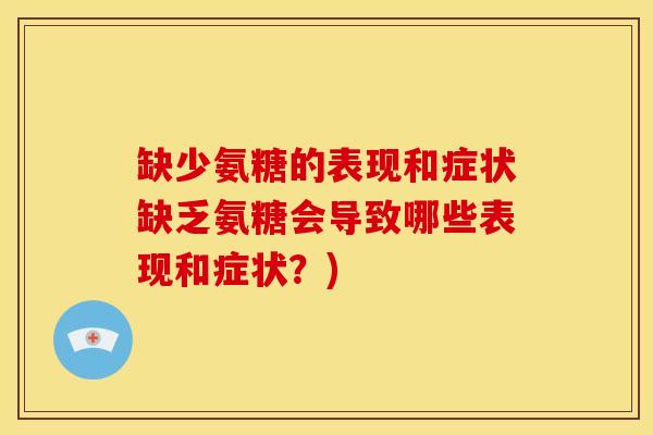 缺少氨糖的表现和症状缺乏氨糖会导致哪些表现和症状？)