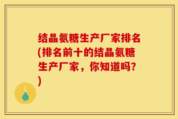 结晶氨糖生产厂家排名(排名前十的结晶氨糖生产厂家，你知道吗？)
