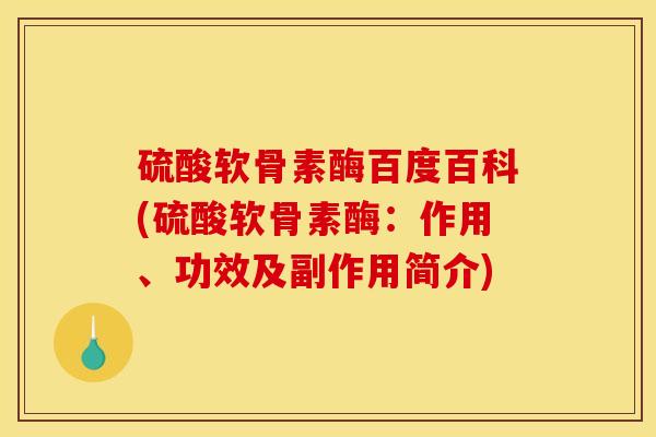 硫酸软骨素酶百度百科(硫酸软骨素酶：作用、功效及副作用简介)